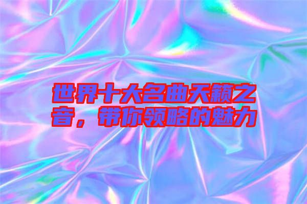 世界十大名曲天籟之音，帶你領(lǐng)略的魅力