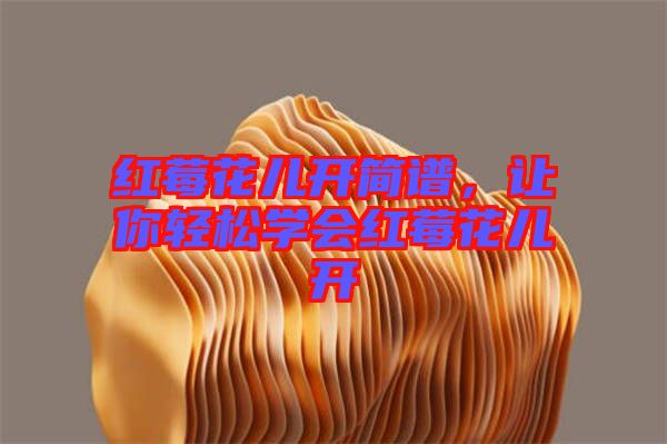 紅莓花兒開簡(jiǎn)譜，讓你輕松學(xué)會(huì)紅莓花兒開