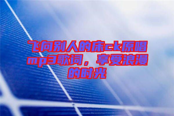 飛向別人的床ck原唱mp3歌詞，享受浪漫的時(shí)光