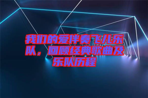 我們的愛伴奏飛兒樂隊，回顧經(jīng)典歌曲及樂隊歷程