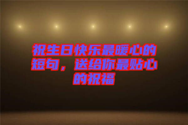 祝生日快樂最暖心的短句，送給你最貼心的祝福