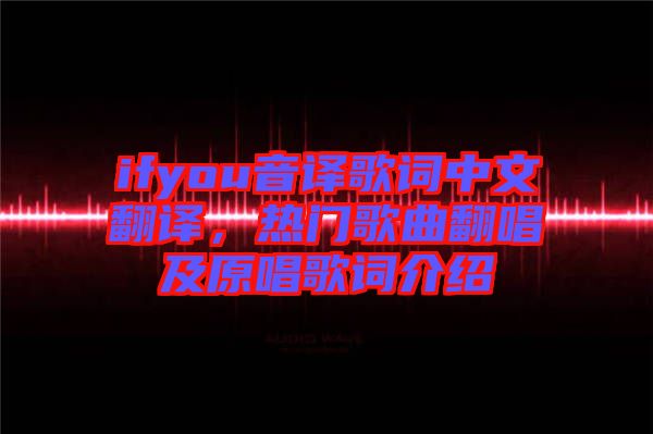 ifyou音譯歌詞中文翻譯，熱門歌曲翻唱及原唱歌詞介紹