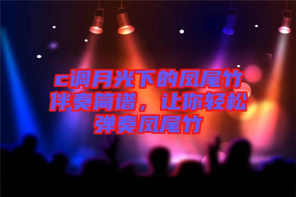 c調(diào)月光下的鳳尾竹伴奏簡(jiǎn)譜，讓你輕松彈奏鳳尾竹