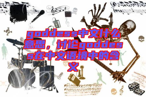 goddess中文什么意思，討論goddess在中文語境中的含義