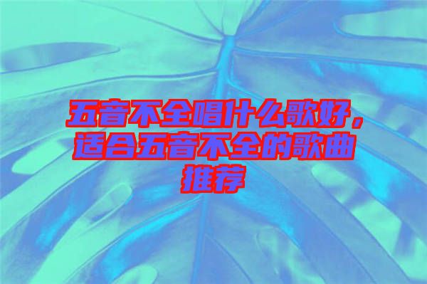 五音不全唱什么歌好，適合五音不全的歌曲推薦