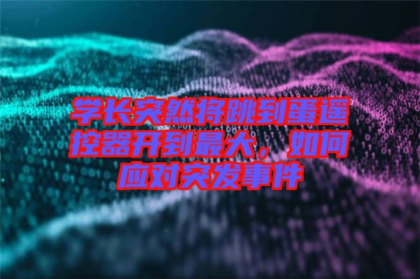 學(xué)長(zhǎng)突然將跳到蛋遙控器開到最大，如何應(yīng)對(duì)突發(fā)事件