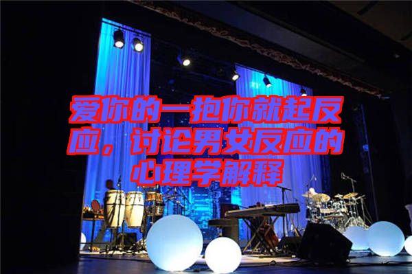 愛你的一抱你就起反應(yīng)，討論男女反應(yīng)的心理學(xué)解釋