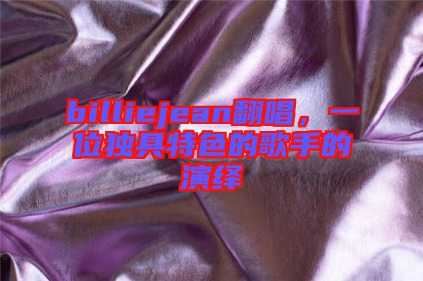 billiejean翻唱，一位獨(dú)具特色的歌手的演繹