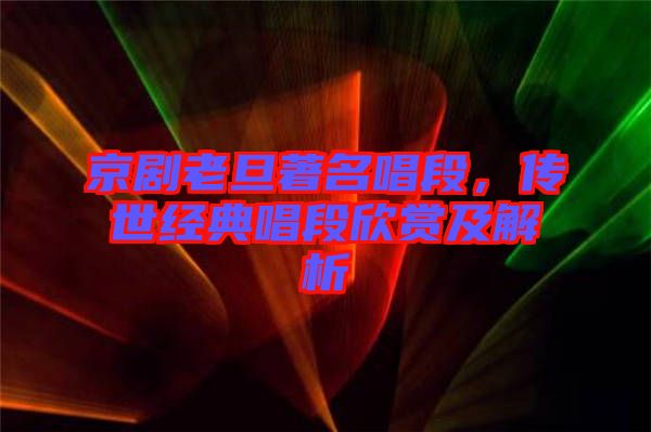 京劇老旦著名唱段，傳世經(jīng)典唱段欣賞及解析