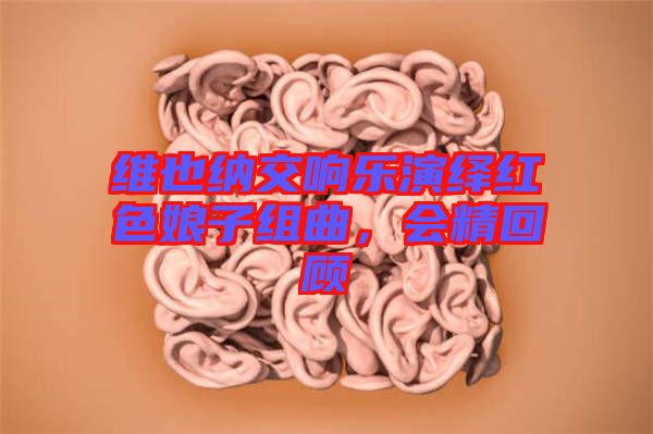 維也納交響樂演繹紅色娘子組曲，會(huì)精回顧