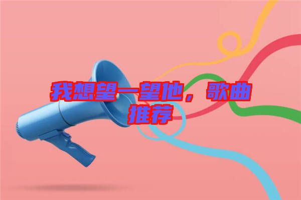 我想望一望他，歌曲推薦