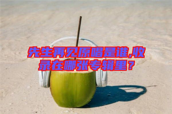 先生再見原唱是誰(shuí),收錄在哪張專輯里？