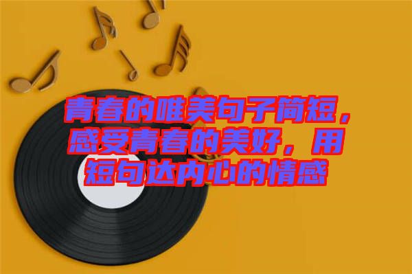 青春的唯美句子簡短，感受青春的美好，用短句達內(nèi)心的情感