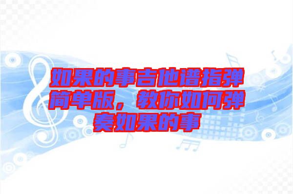 如果的事吉他譜指彈簡(jiǎn)單版，教你如何彈奏如果的事