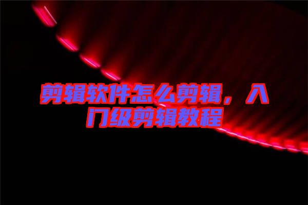 剪輯軟件怎么剪輯，入門級(jí)剪輯教程