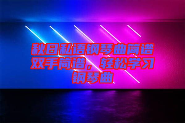 秋日私語鋼琴曲簡譜雙手簡譜，輕松學(xué)習(xí)鋼琴曲