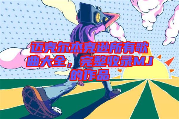 邁克爾杰克遜所有歌曲大全，完整收錄MJ的作品