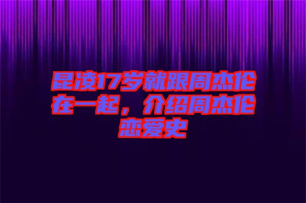 昆凌17歲就跟周杰倫在一起，介紹周杰倫戀愛史