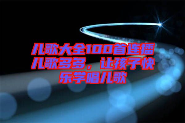 兒歌大全100首連播兒歌多多，讓孩子快樂學(xué)唱兒歌
