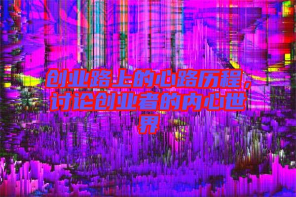 創(chuàng)業(yè)路上的心路歷程，討論創(chuàng)業(yè)者的內(nèi)心世界