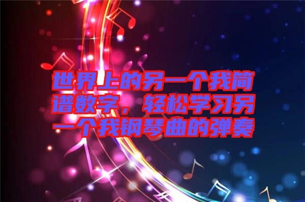 世界上的另一個我簡譜數(shù)字，輕松學習另一個我鋼琴曲的彈奏