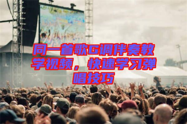 同一首歌G調(diào)伴奏教學(xué)視頻，快速學(xué)習(xí)彈唱技巧