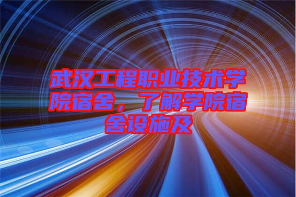 武漢工程職業(yè)技術(shù)學(xué)院宿舍，了解學(xué)院宿舍設(shè)施及