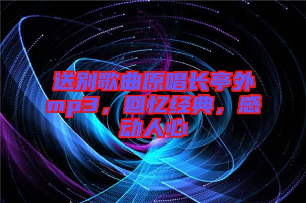 送別歌曲原唱長亭外mp3，回憶經(jīng)典，感動人心