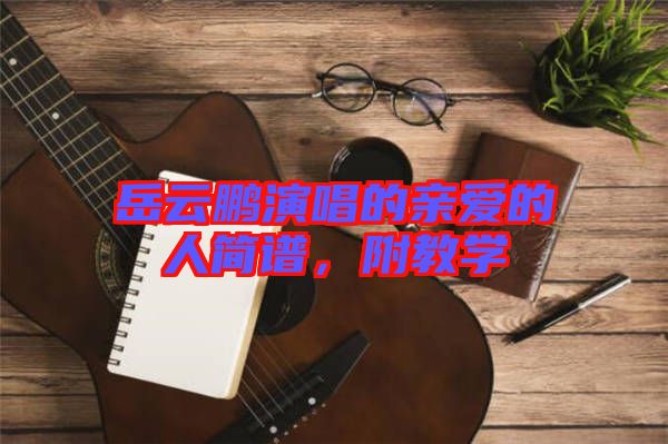 岳云鵬演唱的親愛的人簡譜，附教學(xué)