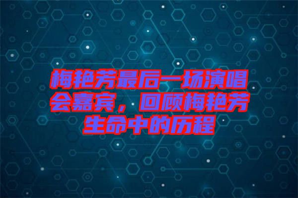 梅艷芳最后一場演唱會嘉賓，回顧梅艷芳生命中的歷程
