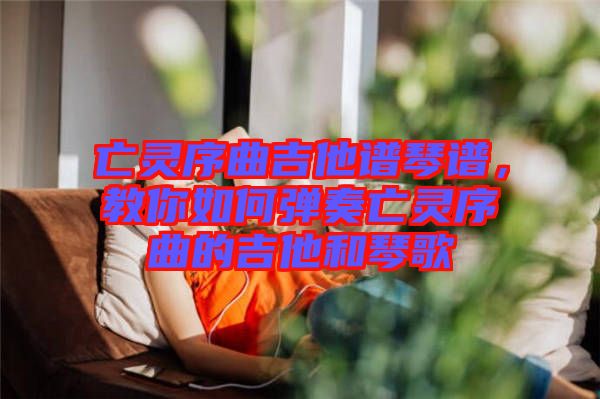 亡靈序曲吉他譜琴譜，教你如何彈奏亡靈序曲的吉他和琴歌