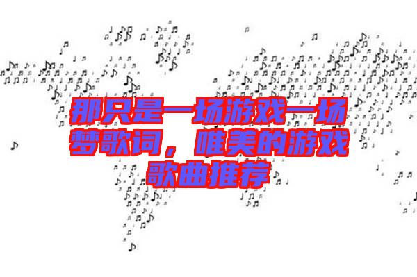 那只是一場游戲一場夢歌詞，唯美的游戲歌曲推薦