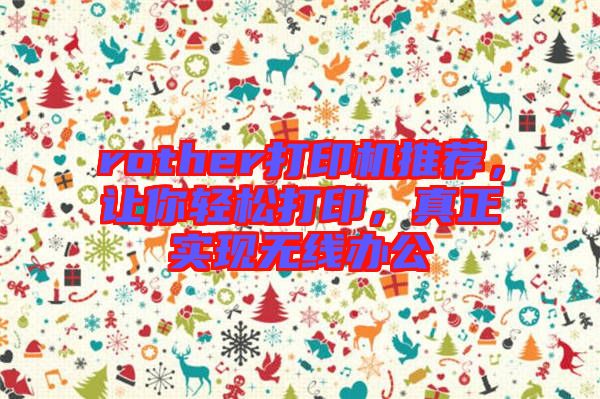 rother打印機(jī)推薦，讓你輕松打印，真正實(shí)現(xiàn)無線辦公