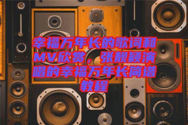 幸福萬年長的歌詞和MV欣賞，張靚穎演唱的幸福萬年長簡譜教程