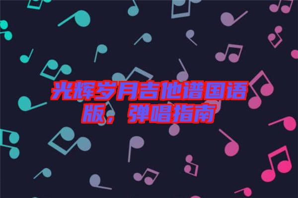 光輝歲月吉他譜國語版，彈唱指南