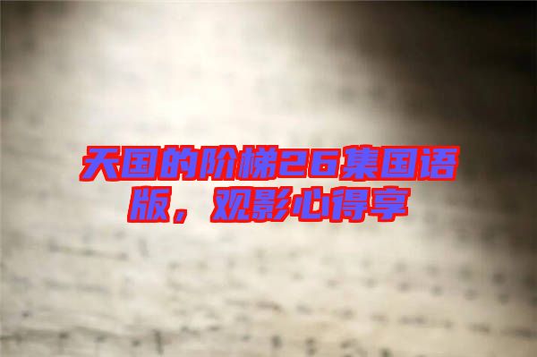 天國的階梯26集國語版，觀影心得享