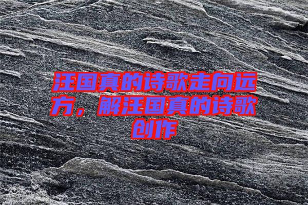 汪國(guó)真的詩(shī)歌走向遠(yuǎn)方，解汪國(guó)真的詩(shī)歌創(chuàng)作