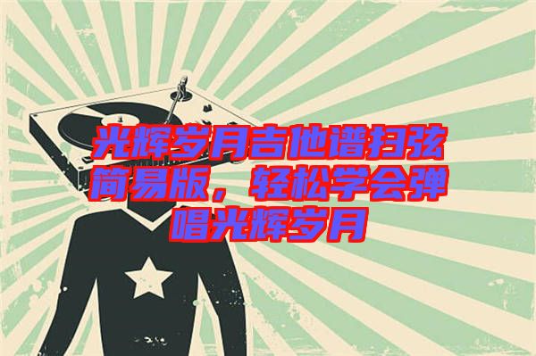 光輝歲月吉他譜掃弦簡易版，輕松學(xué)會彈唱光輝歲月