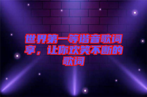 世界第一等諧音歌詞享，讓你歡笑不斷的歌詞