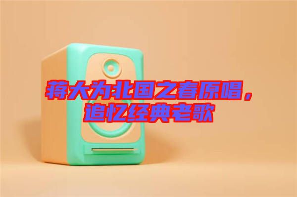 蔣大為北國(guó)之春原唱，追憶經(jīng)典老歌