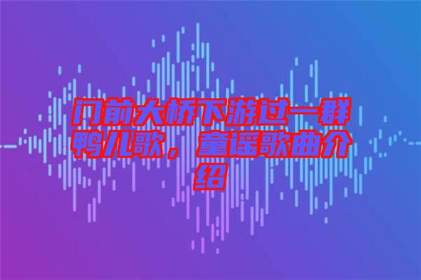 門前大橋下游過(guò)一群鴨兒歌，童謠歌曲介紹