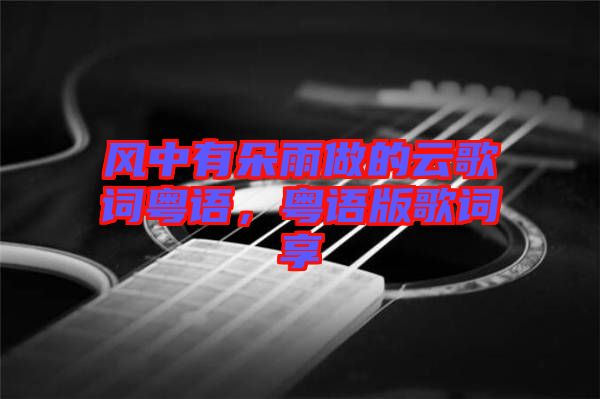 風(fēng)中有朵雨做的云歌詞粵語(yǔ)，粵語(yǔ)版歌詞享