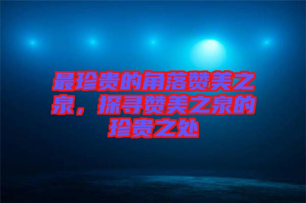 最珍貴的角落贊美之泉，探尋贊美之泉的珍貴之處