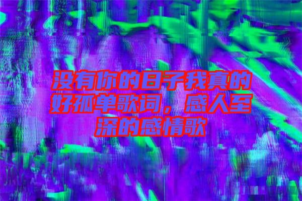 沒有你的日子我真的好孤單歌詞，感人至深的感情歌