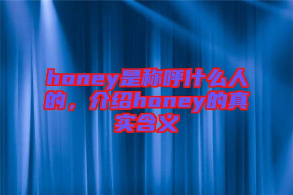 honey是稱呼什么人的，介紹honey的真實(shí)含義
