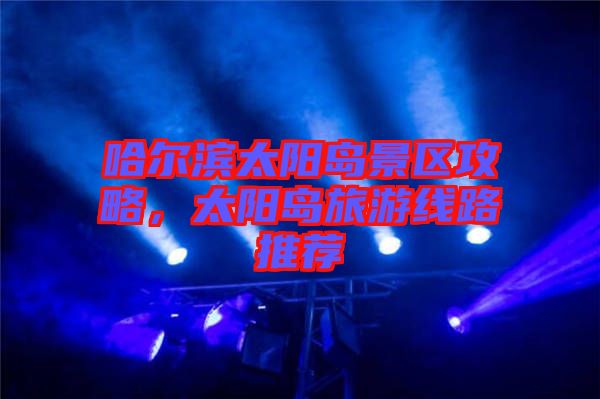 哈爾濱太陽島景區(qū)攻略，太陽島旅游線路推薦