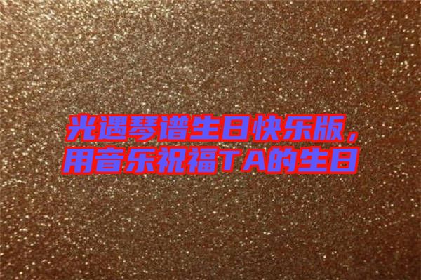 光遇琴譜生日快樂版，用音樂祝福TA的生日
