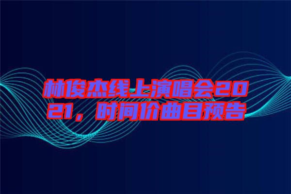 林俊杰線上演唱會2021，時(shí)間價(jià)曲目預(yù)告