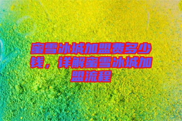 蜜雪冰城加盟費(fèi)多少錢，詳解蜜雪冰城加盟流程