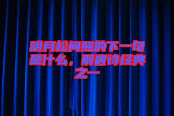 明月松間照的下一句是什么，解唐詩(shī)經(jīng)典之一
